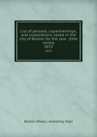 List of persons, copartnerships, and corporations, taxed in the city of Boston for the year (title varies). 1833