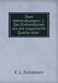 Zwei Abhandlungen: 1. Der Einheitstrieb als die organische Quelle aller .