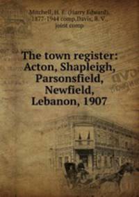 The town register: Acton, Shapleigh, Parsonsfield, Newfield, Lebanon, 1907