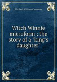 Witch Winnie microform : the story of a "king`s daughter"