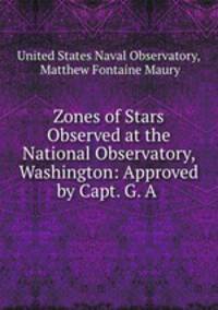 Zones of Stars Observed at the National Observatory, Washington: Approved by Capt. G. A .