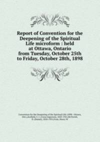 Report of Convention for the Deepening of the Spiritual Life microform : held at Ottawa, Ontario from Tuesday, October 25th to Friday, October 28th, 1898