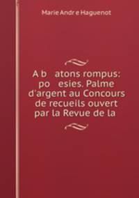 A b atons rompus: po esies. Palme d`argent au Concours de recueils ouvert par la Revue de la .
