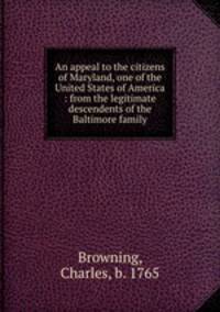 An appeal to the citizens of Maryland, one of the United States of America : from the legitimate descendents of the Baltimore family