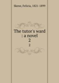 The tutor`s ward : a novel. 2