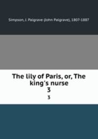 The lily of Paris, or, The king`s nurse. 3