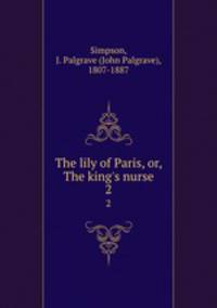 The lily of Paris, or, The king`s nurse. 2