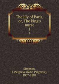 The lily of Paris, or, The king`s nurse. 1