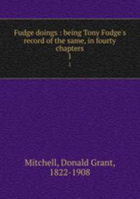 Fudge doings : being Tony Fudge`s record of the same, in fourty chapters. 1
