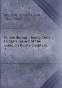 Fudge doings : being Tony Fudge`s record of the same, in fourty chapters. 2