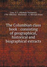The Columbian class book : consisting of geographical, historical and biographical extracts
