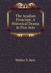 The Acadian Proscript: A Historical Drama in Five Acts