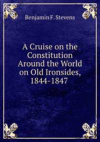 A Cruise on the Constitution Around the World on Old Ironsides, 1844-1847 .