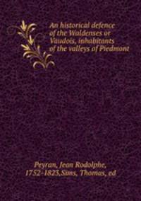 An historical defence of the Waldenses or Vaudois, inhabitants of the valleys of Piedmont