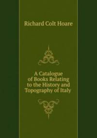 A Catalogue of Books Relating to the History and Topography of Italy .