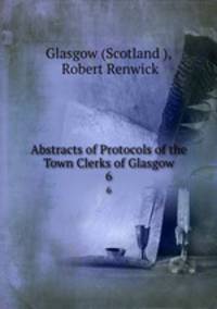 Abstracts of Protocols of the Town Clerks of Glasgow. 6