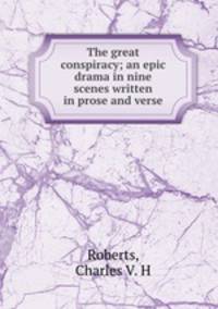 The great conspiracy; an epic drama in nine scenes written in prose and verse