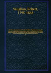 The life and opinions of John de Wycliffe : illustrated principally from his unpublished manuscripts; with a preliminary view of the papal system, and of the state of the Protestant doctrine in Europe to the commencement of the fourteenth century. 2