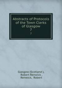 Abstracts of Protocols of the Town Clerks of Glasgow. 7
