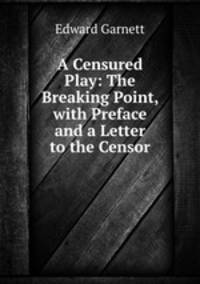 A Censured Play: The Breaking Point, with Preface and a Letter to the Censor
