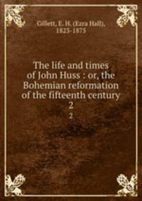 The life and times of John Huss : or, the Bohemian reformation of the fifteenth century. 2