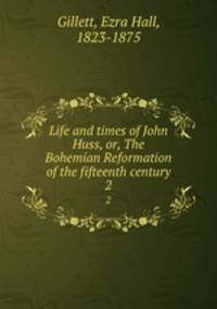 Life and times of John Huss, or, The Bohemian Reformation of the fifteenth century. 2