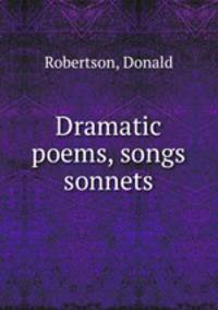 Dramatic poems, songs & sonnets