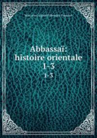 Abbassa: histoire orientale. 1-3