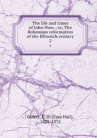 The life and times of John Huss ; or, The Bohemian reformation of the fifteenth century. 2