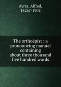 The orthopist : a pronouncing manual containing about three thousand five hundred words