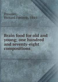 Brain food for old and young; one hundred and seventy-eight compositions