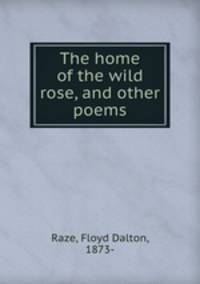 The home of the wild rose, and other poems