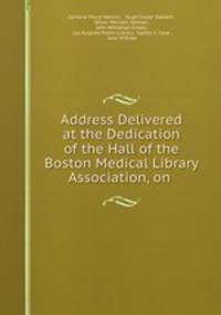 Address Delivered at the Dedication of the Hall of the Boston Medical Library Association, on .