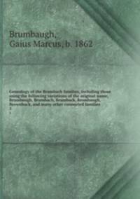 Genealogy of the Brumbach families, including those using the following variations of the original name, Brumbaugh, Brumbach, Brumback, Brombaugh, Brownback, and many other connected families. 3