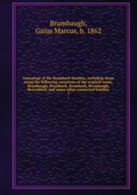 Genealogy of the Brumbach families, including those using the following variations of the original name, Brumbaugh, Brumbach, Brumback, Brombaugh, Brownback, and many other connected families. 1