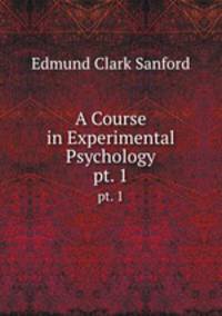 A Course in Experimental Psychology. pt. 1