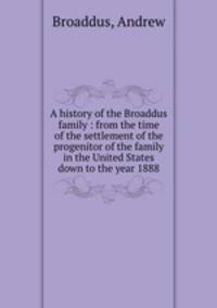 A history of the Broaddus family : from the time of the settlement of the progenitor of the family in the United States down to the year 1888