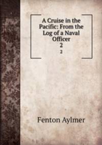 A Cruise in the Pacific: From the Log of a Naval Officer. 2