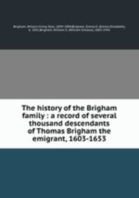 The history of the Brigham family : a record of several thousand descendants of Thomas Brigham the emigrant, 1603-1653