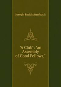 "A Club": "an Assembly of Good Fellows,"