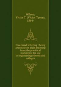 Free-hand lettering : being a treatise on plain lettering from the pracitical standpoint for use in engineering schools and colleges