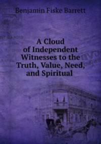 A Cloud of Independent Witnesses to the Truth, Value, Need, and Spiritual .