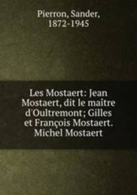 Les Mostaert: Jean Mostaert, dit le matre d`Oultremont; Gilles et Franois Mostaert. Michel Mostaert