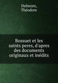 Bossuet et les saints peres, d`apres des documents originaux et indits