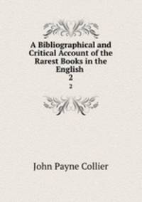 A Bibliographical and Critical Account of the Rarest Books in the English .. 2