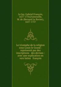 Le triomphe de la religion sous Louis le Grand : reprsent par des inscriptions & des devises : avec une explication en vers latins & franois