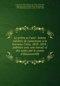 Le prtre et l`ami : lettres indites de Lamennais a la baronne Cottu, 1818-1854 ; publies avec une introd. et des notes par le comte d`Haussonville
