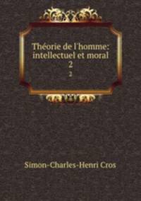 Thorie de l`homme: intellectuel et moral. 2