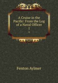 A Cruise in the Pacific: From the Log of a Naval Officer. 1