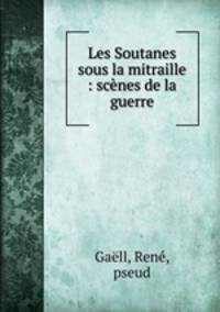 Les Soutanes sous la mitraille : scnes de la guerre